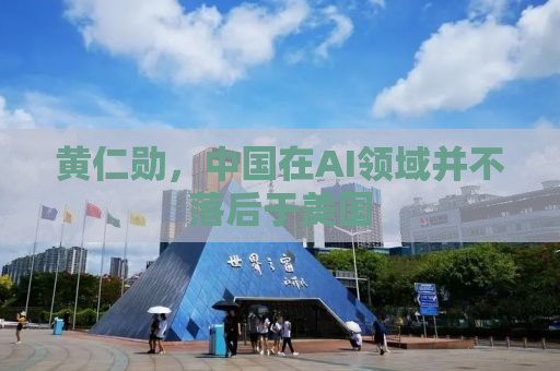 黄仁勋，中国在AI领域并不落后于美国